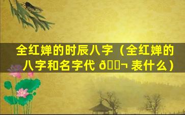 全红婵的时辰八字（全红婵的八字和名字代 🐬 表什么）